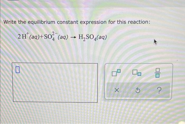 Write The Equilibrium Constant Expression For This Reaction 2 H Aq So Aq H So4 Aq 0 3 S X 1