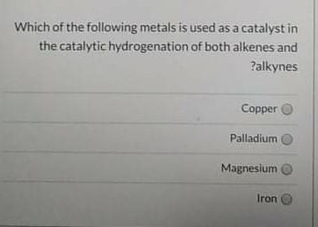 Which Of The Following Metals Is Used As A Catalyst In The Catalytic Hydrogenation Of Both Alkenes And Alkynes Copper P 1