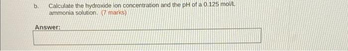 B Calculate The Hydroxide Ion Concentration And The Ph Of A 0 125 Mol L Ammonia Solution 7 Marks Answer 1