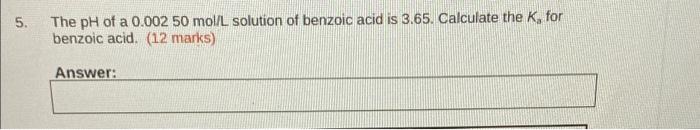 5 The Ph Of A 0 002 50 Mol L Solution Of Benzoic Acid Is 3 65 Calculate The K For Benzoic Acid 12 Marks Answer 1
