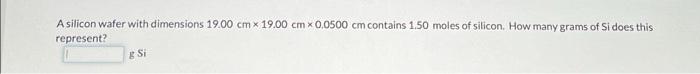 A Silicon Wafer With Dimensions 19 00 Cm X 19 00 Cm X 0 0500 Cm Contains 1 50 Moles Of Silicon How Many Grams Of Si Doe 1