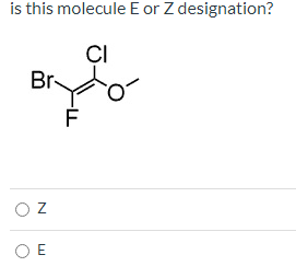 Is This Molecule E Or Z Designation Ci Br F Oz Oe 1