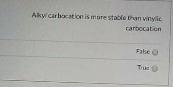 Alkyl Carbocation Is More Stable Than Vinylic Carbocation False True 1