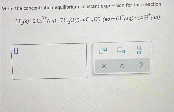 Write The Concentration Equilibrium Constant Expression For This Reaction 3 3 1 S 2 Cr Aq 7 H O L Cr O Aq 61 1