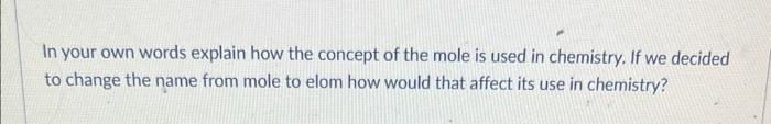 In Your Own Words Explain How The Concept Of The Mole Is Used In Chemistry If We Decided To Change The Name From Mole T 1