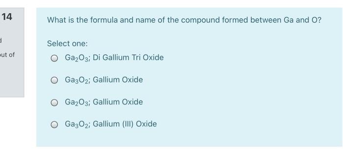 14 What Is The Formula And Name Of The Compound Formed Between Ga And O Ut Of Select One O Ga2o3 Di Gallium Tri Oxide 1