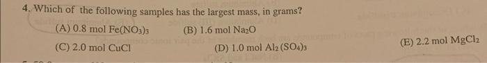4 Which Of The Following Samples Has The Largest Mass B 1 6 Mol Na O A 0 8 Mol Fe No3 3 C 2 0 Mol Cucl In Grams 1