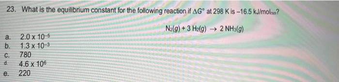 23 What Is The Equilibrium Constant For The Following Reaction If Ag At 298 K Is 16 5 Kj Molan N G 3 H2 G 2 Nh 1