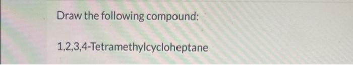 Draw The Following Compound 2 2 4 Trimethylpentane Draw The Following Compound 1 2 3 4 Tetramethylcycloheptane 2