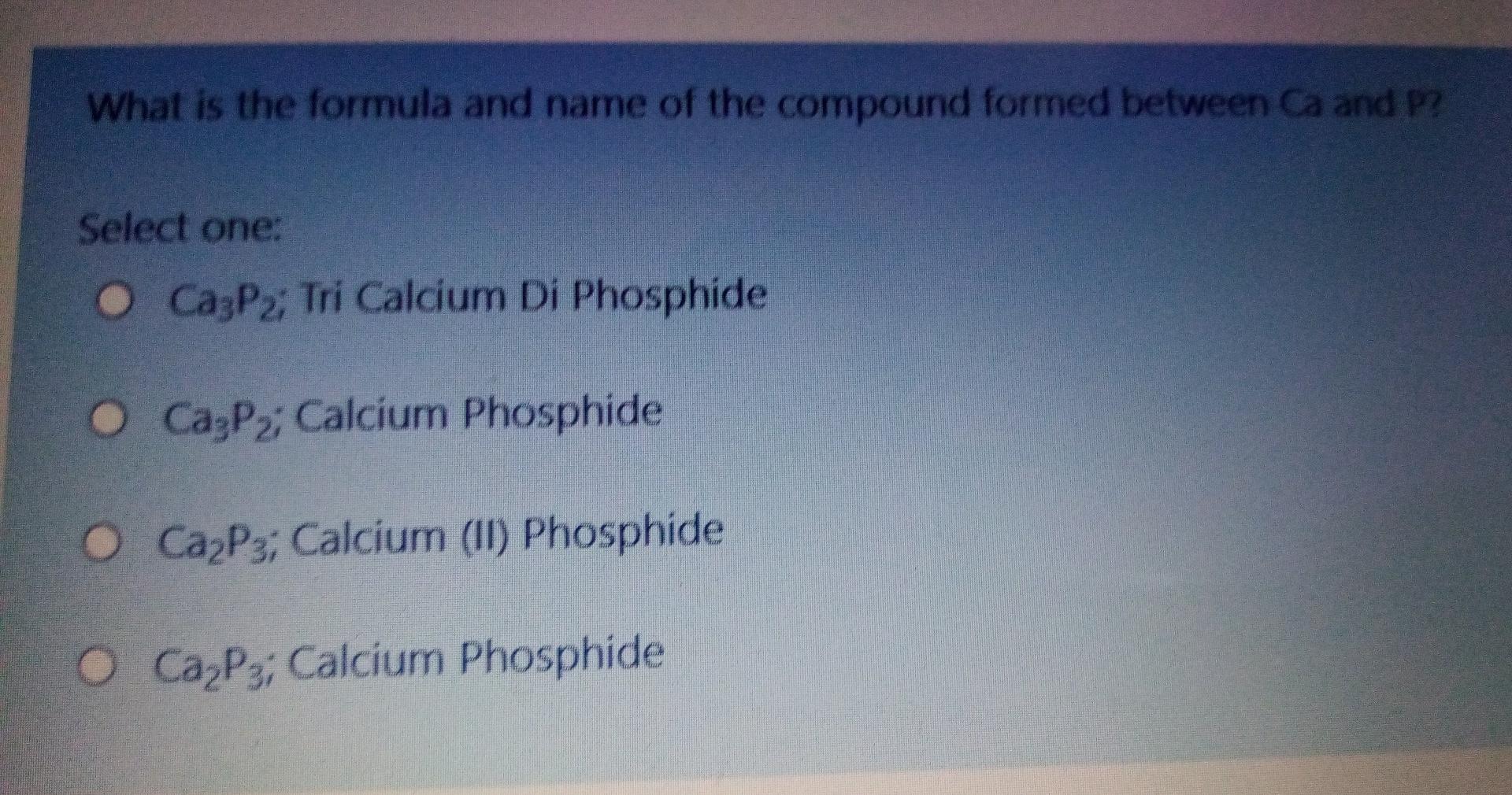 What Is The Formula And Name Of The Compound Formed Between Ca And P Select One O Cazp2 Tri Calcium Di Phosphide O Ca 1