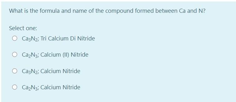 What Is The Formula And Name Of The Compound Formed Between Ca And N Select One O Ca3n2 Tri Calcium Di Nitride O Ca N 1