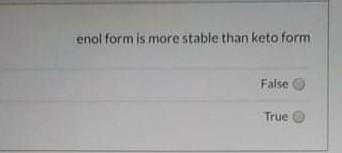 Enol Form Is More Stable Than Keto Form False True 1