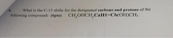 What Is The C 13 Shifts For The Designated Carbons And Protons Of The Following Compound 6pts Ch Ohch Cah1 Cb Oh Ch 1