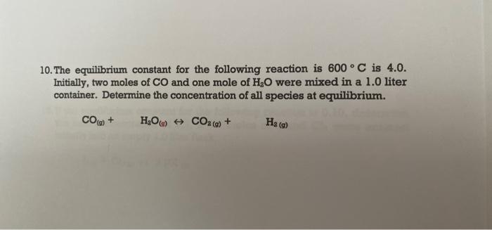 10 The Equilibrium Constant For The Following Reaction Is 600 C Is 4 0 Initially Two Moles Of Co And One Mole Of H O 1