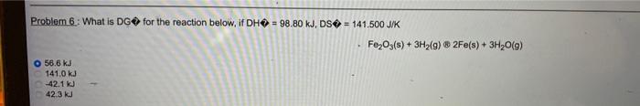 Problem 6 What Is Dg For The Reaction Below If Dh 98 80 Kj Ds 141 500 J K Fe O3 S 3h G 2fe S 3h O G O 1