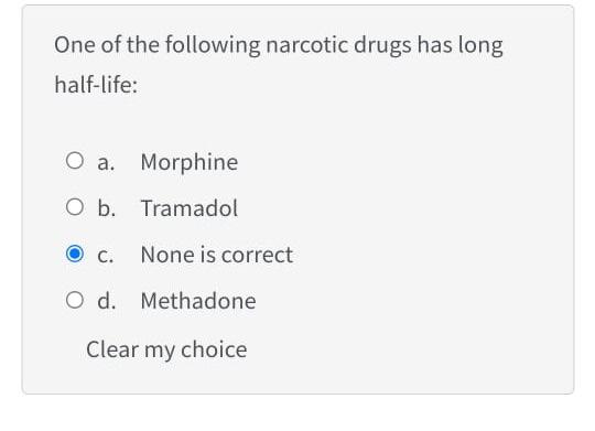 One Of The Following Narcotic Drugs Has Long Half Life O A Morphine O B Tramadol C None Is Correct O D Methadone Cl 1