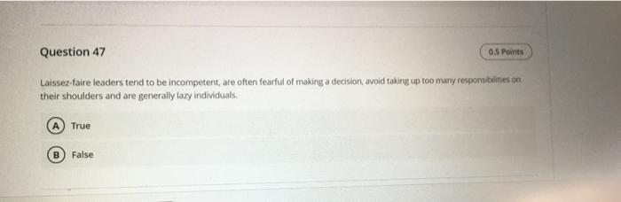 Question 47 0 5 Points Laissez Faire Leaders Tend To Be Incompetent Are Often Fearful Of Making A Decision Avoid Takin 1