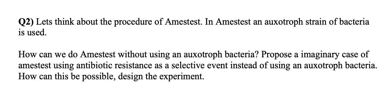 Q2 Lets Think About The Procedure Of Amestest In Amestest An Auxotroph Strain Of Bacteria Is Used How Can We Do Amest 1