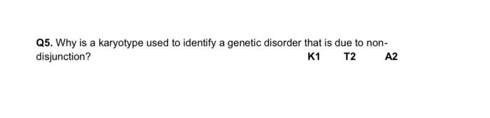 Q5 Why Is A Karyotype Used To Identify A Genetic Disorder That Is Due To Non Disjunction K1 T2 A2 1