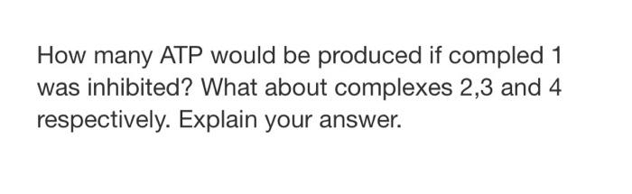 How Many Atp Would Be Produced If Compled 1 Was Inhibited What About Complexes 2 3 And 4 Respectively Explain Your Ans 1