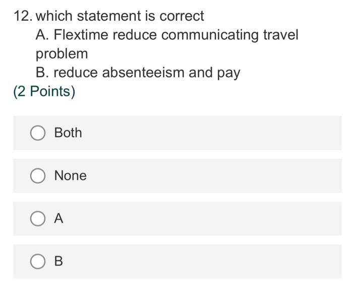 12 Which Statement Is Correct A Flextime Reduce Communicating Travel Problem B Reduce Absenteeism And Pay 2 Points 1