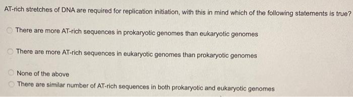 At Rich Stretches Of Dna Are Required For Replication Initiation With This In Mind Which Of The Following Statements Is 1