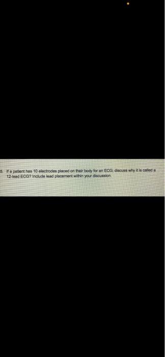 5 If A Patient Has 10 Electrodes Placed On Their Body For An Ecg Discuss Why It Is Called A 12 Lead Ecg Include Lead 1