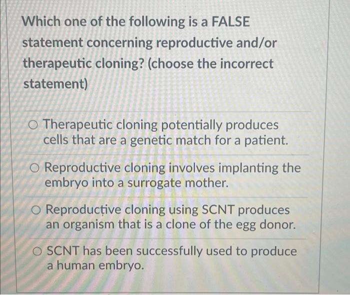 Which One Of The Following Is A False Statement Concerning Reproductive And Or Therapeutic Cloning Choose The Incorrec 1