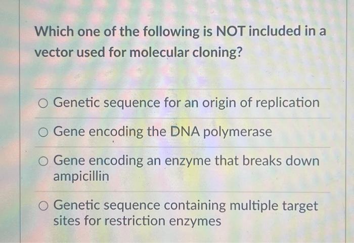 Which One Of The Following Is Not Included In A Vector Used For Molecular Cloning O Genetic Sequence For An Origin Of R 1