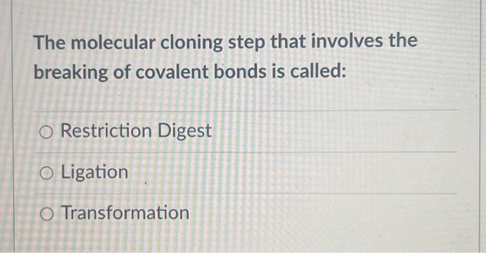 The Molecular Cloning Step That Involves The Breaking Of Covalent Bonds Is Called O Restriction Digest O Ligation O Tra 1