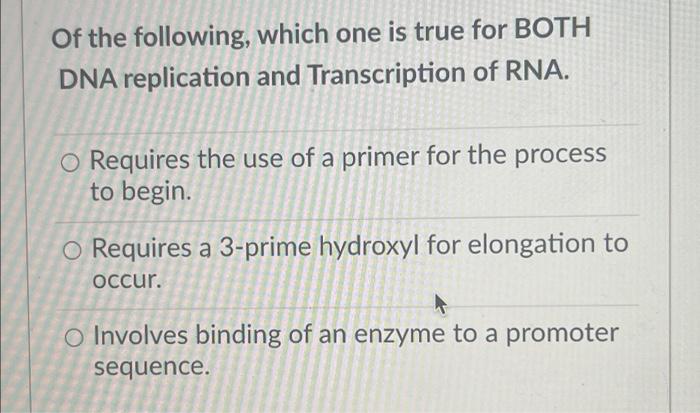 Of The Following Which One Is True For Both Dna Replication And Transcription Of Rna O Requires The Use Of A Primer Fo 1