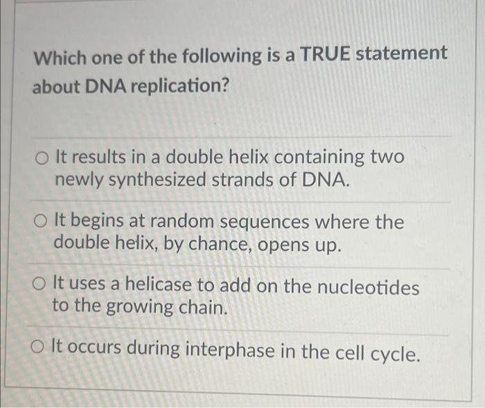 Which One Of The Following Is A True Statement About Dna Replication O It Results In A Double Helix Containing Two Newl 1