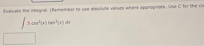 Evaluate The Integral Remember To Use Absolute Values Where Appropriate Use C For The Co 5 Cos X Tan X Dx 1