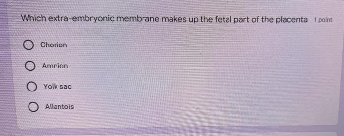 Which Extra Embryonic Membrane Makes Up The Fetal Part Of The Placenta 1 Point Chorion O Amnion Yolk Sac Allantois List 1