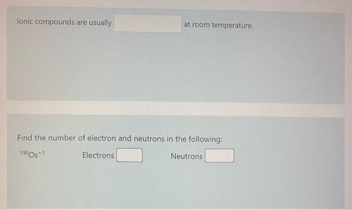 Ionic Compounds Are Usually At Room Temperature Find The Number Of Electron And Neutrons In The Following 1900s 3 Elec 1