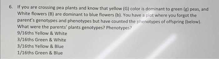 6 If You Are Crossing Pea Plants And Know That Yellow G Color Is Dominant To Green G Peas And White Flowers B Ar 1