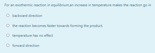 For An Exothermic Reaction In Equilibrium An Increase In Temperature Makes The Reaction Go In O Backward Direction The 2