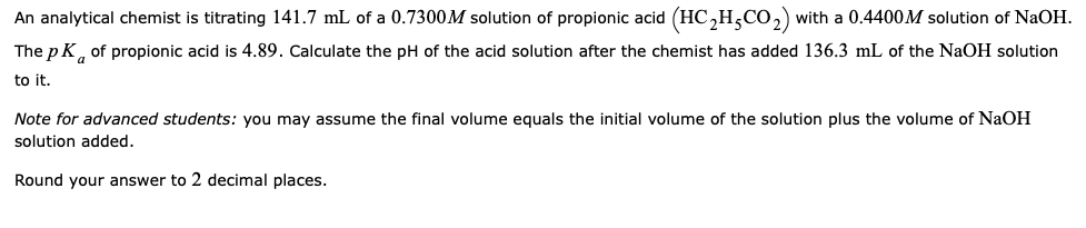 An Analytical Chemist Is Titrating 141 7 Ml Of A 0 7300m Solution Of Propionic Acid Hc2h3co2 With A 0 4400m Solution O 1