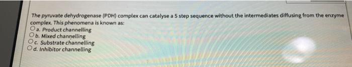 The Pyruvate Dehydrogenase Pdh Complex Can Catalyse A 5 Step Sequence Without The Intermediates Diffusing From The Enz 1