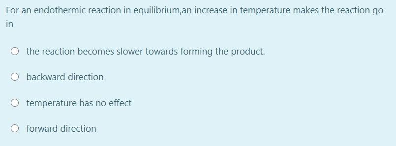 For An Endothermic Reaction In Equilibrium An Increase In Temperature Makes The Reaction Go In O The Reaction Becomes S 1