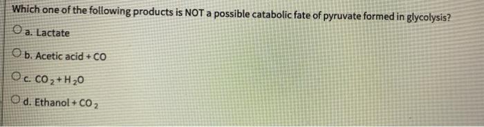 Which One Of The Following Products Is Not A Possible Catabolic Fate Of Pyruvate Formed In Glycolysis Oa A Lactate Ob 1
