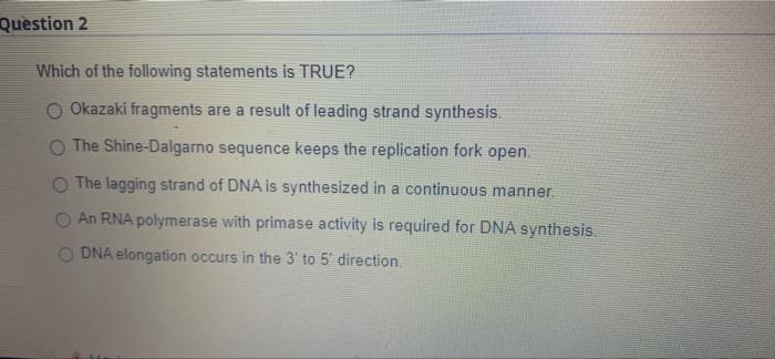 Question 2 Which Of The Following Statements Is True Okazaki Fragments Are A Result Of Leading Strand Synthesis O The 1