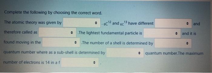 Complete The Following By Choosing The Correct Word The Atomic Theory Was Given By 6c And 6c13 Have Different And 1