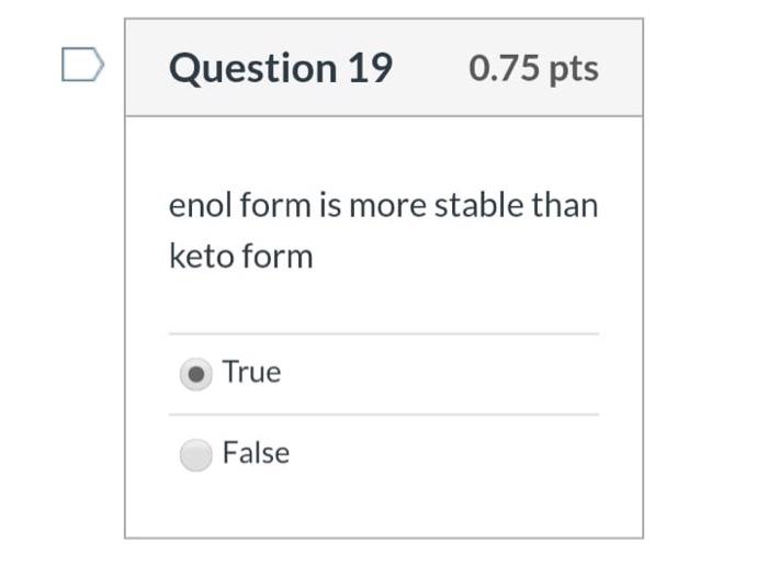 Question 19 0 75 Pts Enol Form Is More Stable Than Keto Form True False 1