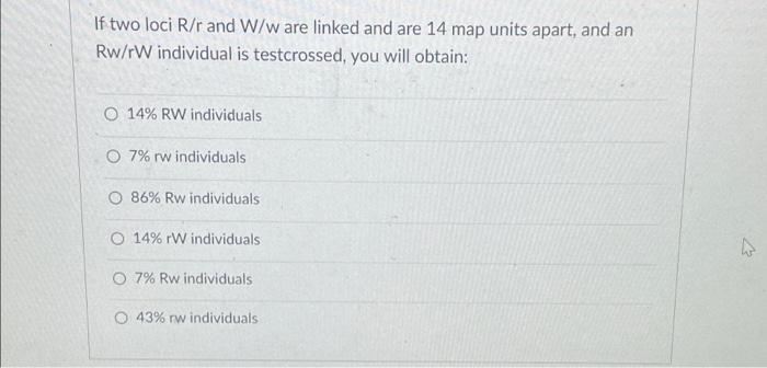 If Two Loci R R And W W Are Linked And Are 14 Map Units Apart And An Rw Rw Individual Is Testcrossed You Will Obtain 1