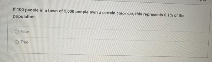 If 100 People In A Town Of 5 000 People Own A Certain Color Car This Represents 0 1 Of The Population O False True 1
