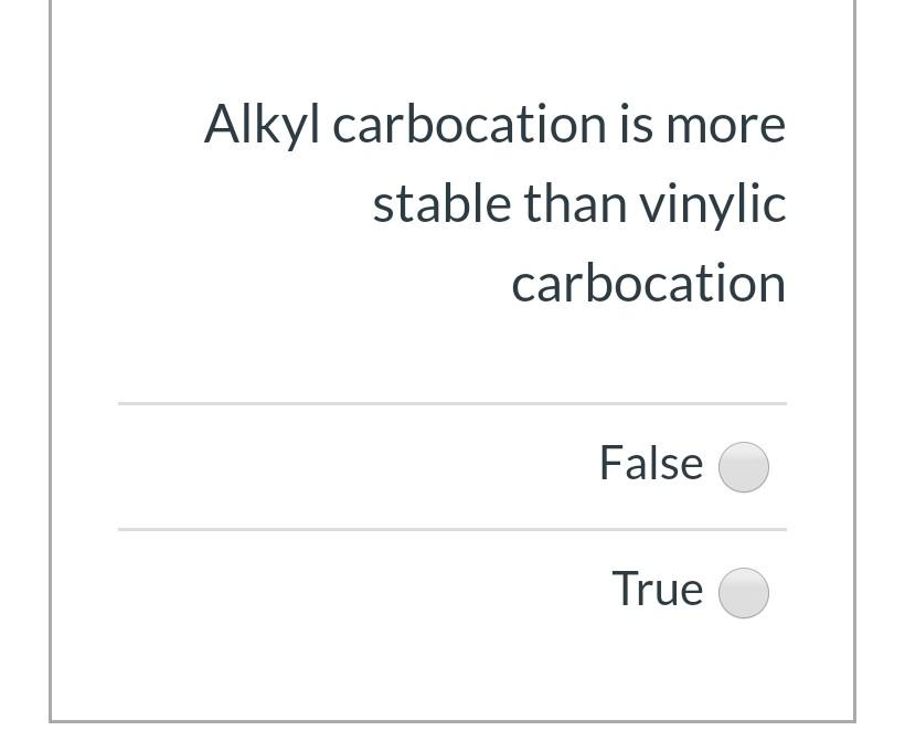 Alkyl Carbocation Is More Stable Than Vinylic Carbocation False True 1