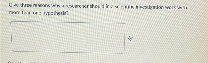 Give Three Reasons Why A Researcher Should In A Scientific Investigation Work With More Than One Hypothesis A Questi R 1