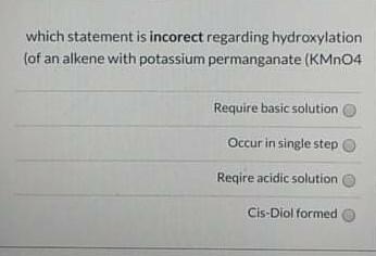 Which Statement Is Incorect Regarding Hydroxylation Of An Alkene With Potassium Permanganate Kmno4 Require Basic Solut 1