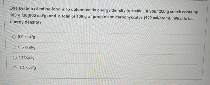 One System Of Rating Food Is To Determine Its Energy Density In Kcal G If Your 200 G Snack Contains 100 G Fat 900 Cal 1
